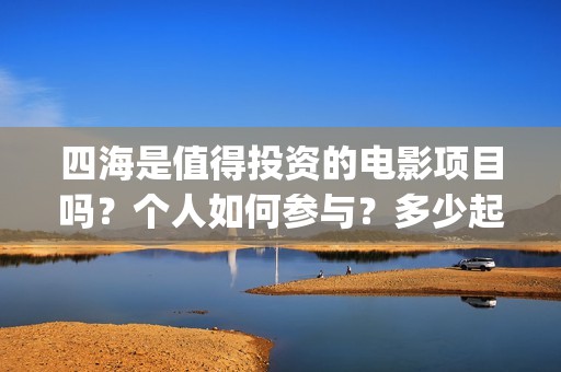 四海是值得投资的电影项目吗？个人如何参与？多少起投？(四海投资管理有限公司)