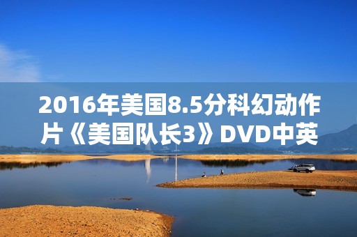 2016年美国8.5分科幻动作片《美国队长3》DVD中英双字