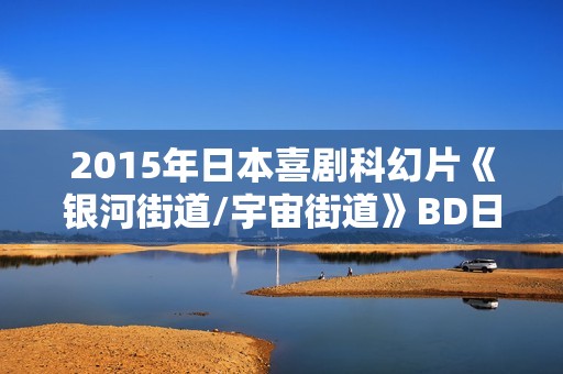 2015年日本喜剧科幻片《银河街道/宇宙街道》BD日语中字 2015年日本喜剧科幻片《银河街道/宇宙街道》BD日语中字