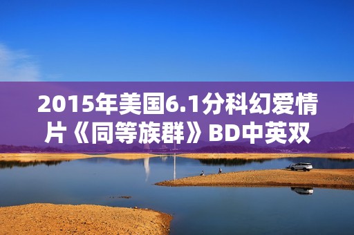 2015年美国6.1分科幻爱情片《同等族群》BD中英双字