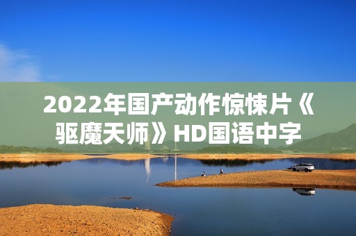 2022年国产动作惊悚片《驱魔天师》HD国语中字
