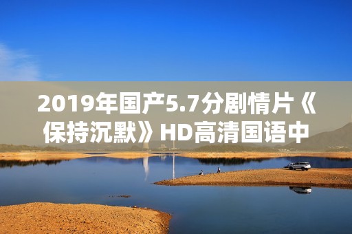 2019年国产5.7分剧情片《保持沉默》HD高清国语中英双字 2019年国产5.7分剧情片《保持沉默》HD高清国语中英双字