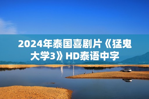 2024年泰国喜剧片《猛鬼大学3》HD泰语中字