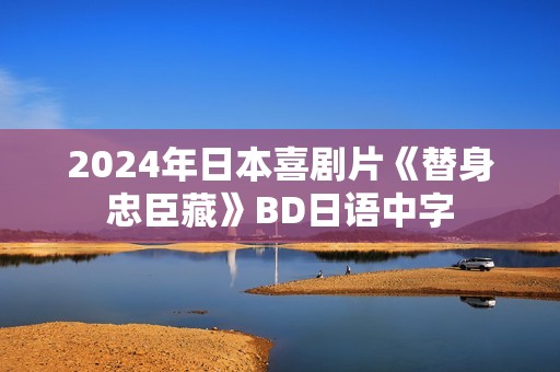 2024年日本喜剧片《替身忠臣藏》BD日语中字 2024年日本喜剧片《替身忠臣藏》BD日语中字