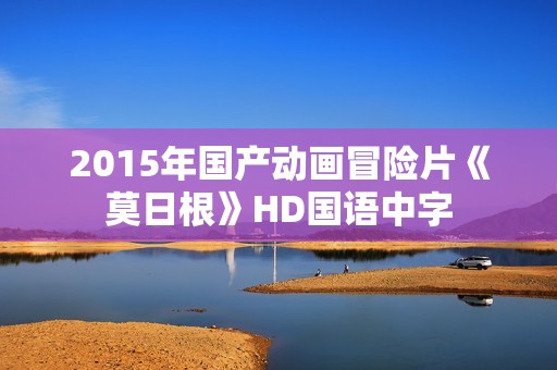 2015年国产动画冒险片《莫日根》HD国语中字