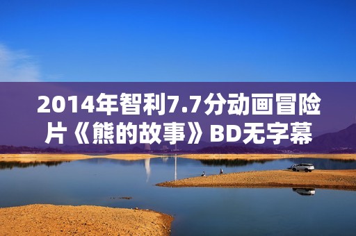 2014年智利7.7分动画冒险片《熊的故事》BD无字幕