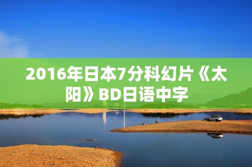 2016年日本7分科幻片《太阳》BD日语中字