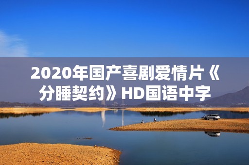 2020年国产喜剧爱情片《分睡契约》HD国语中字