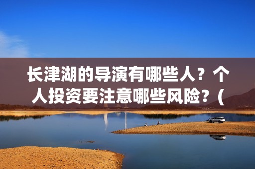 长津湖的导演有哪些人？个人投资要注意哪些风险？(长津湖的导演和演员)