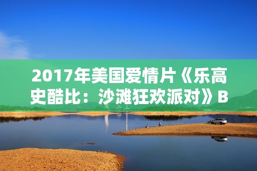 2017年美国爱情片《乐高史酷比：沙滩狂欢派对》BD中英双字