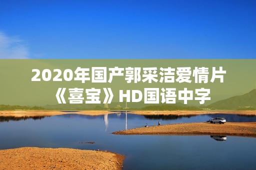 2020年国产郭采洁爱情片《喜宝》HD国语中字