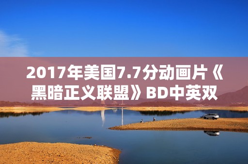 2017年美国7.7分动画片《黑暗正义联盟》BD中英双字