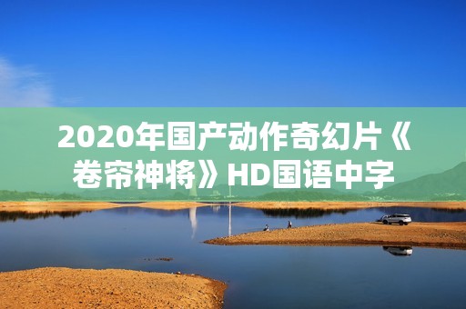 2020年国产动作奇幻片《卷帘神将》HD国语中字