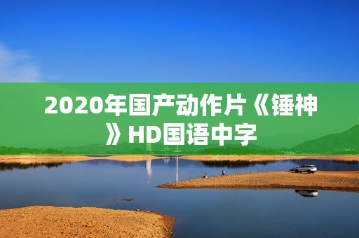 2020年国产动作片《锤神》HD国语中字