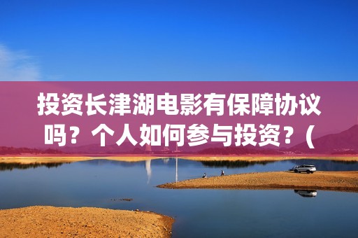 投资长津湖电影有保障协议吗？个人如何参与投资？(投资长津湖电影的人是谁)