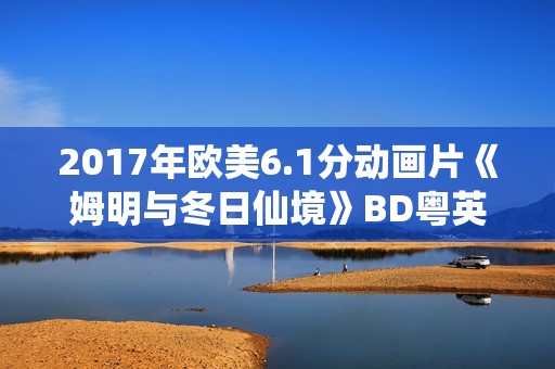 2017年欧美6.1分动画片《姆明与冬日仙境》BD粤英双语中字