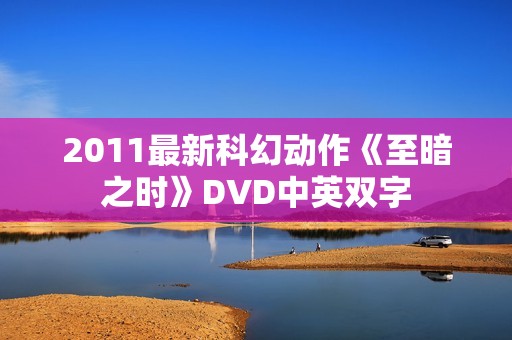 2011最新科幻动作《至暗之时》DVD中英双字