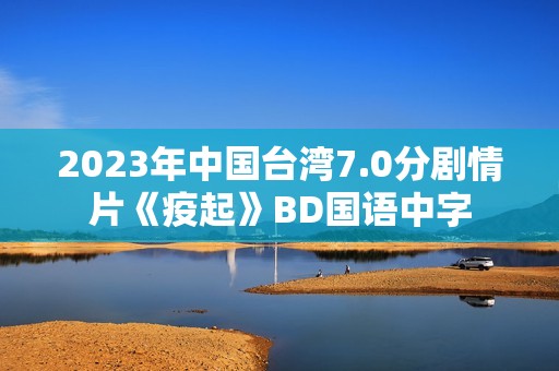2023年中国台湾7.0分剧情片《疫起》BD国语中字