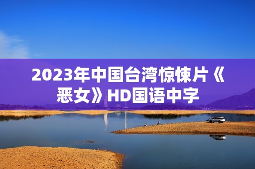 2023年中国台湾惊悚片《恶女》HD国语中字
