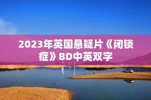 2023年英国悬疑片《闭锁症》BD中英双字