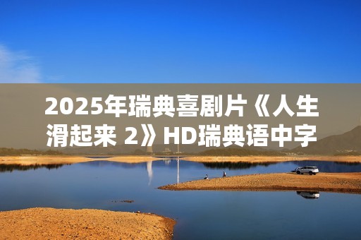 2025年瑞典喜剧片《人生滑起来 2》HD瑞典语中字