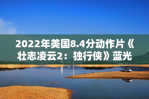 2022年美国8.4分动作片《壮志凌云2：独行侠》蓝光中英双字