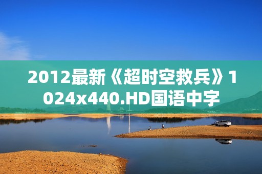 2012最新《超时空救兵》1024x440.HD国语中字