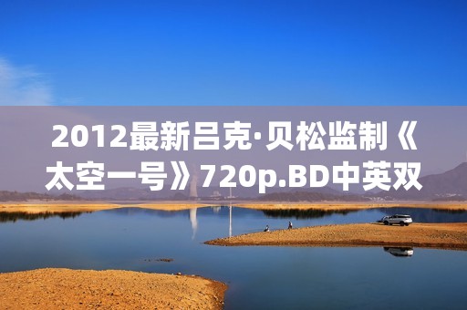 2012最新吕克·贝松监制《太空一号》720p.BD中英双字幕