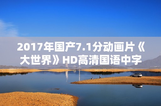 2017年国产7.1分动画片《大世界》HD高清国语中字