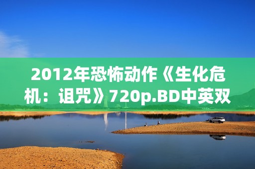 2012年恐怖动作《生化危机：诅咒》720p.BD中英双字幕