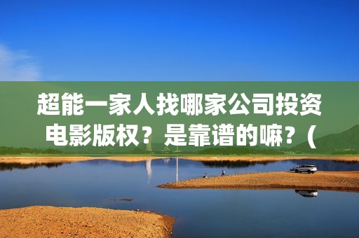 超能一家人找哪家公司投资电影版权？是靠谱的嘛？(超能一家人联合出品方)