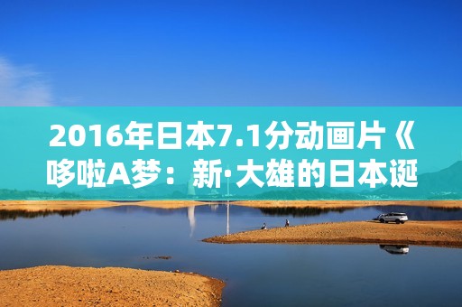 2016年日本7.1分动画片《哆啦A梦：新·大雄的日本诞生》BD国粤日语中字