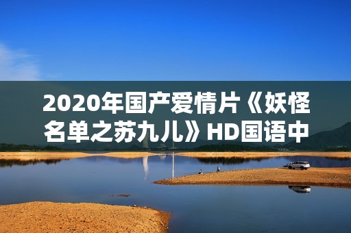 2020年国产爱情片《妖怪名单之苏九儿》HD国语中字
