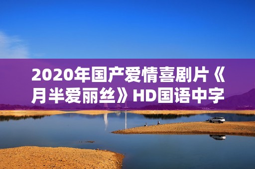 2020年国产爱情喜剧片《月半爱丽丝》HD国语中字