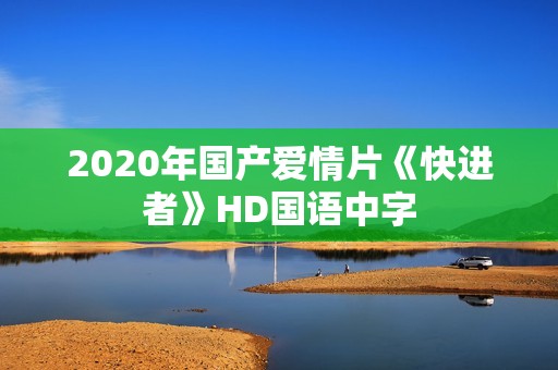 2020年国产爱情片《快进者》HD国语中字