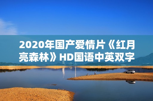 2020年国产爱情片《红月亮森林》HD国语中英双字