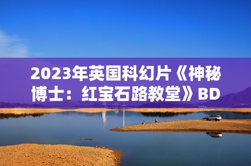 2023年英国科幻片《神秘博士：红宝石路教堂》BD中英双字