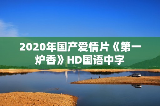 2020年国产爱情片《第一炉香》HD国语中字