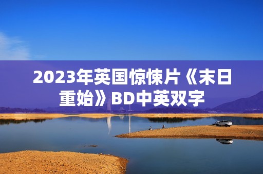 2023年英国惊悚片《末日重始》BD中英双字