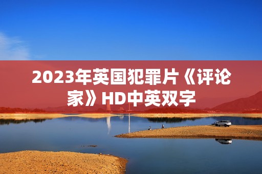 2023年英国犯罪片《评论家》HD中英双字