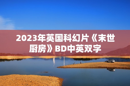 2023年英国科幻片《末世厨房》BD中英双字