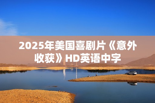 2025年美国喜剧片《意外收获》HD英语中字