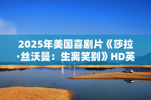 2025年美国喜剧片《莎拉·丝沃曼：生离笑别》HD英语中字