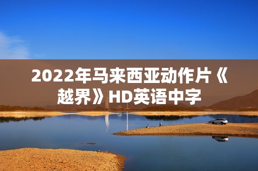 2022年马来西亚动作片《越界》HD英语中字
