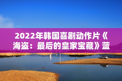 2022年韩国喜剧动作片《海盗：最后的皇家宝藏》蓝光韩语中字