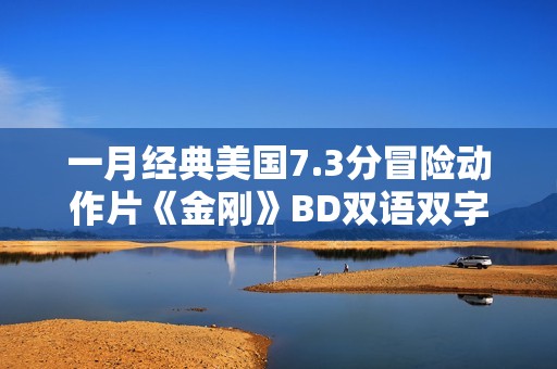 一月经典美国7.3分冒险动作片《金刚》BD双语双字加长版
