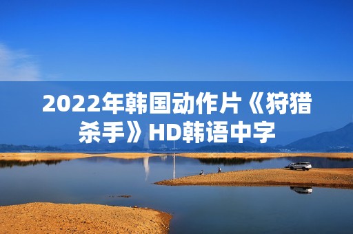 2022年韩国动作片《狩猎杀手》HD韩语中字