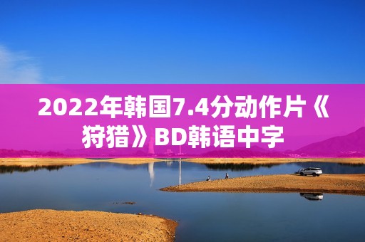 2022年韩国7.4分动作片《狩猎》BD韩语中字