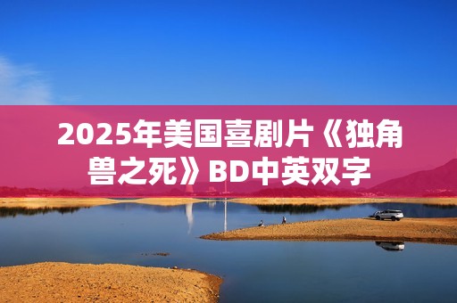 2025年美国喜剧片《独角兽之死》BD中英双字