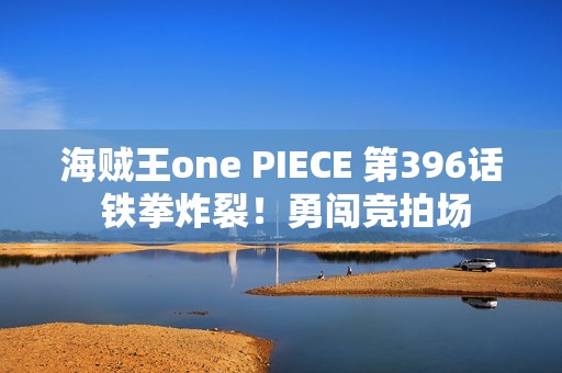 海贼王one PIECE 第396话 铁拳炸裂！勇闯竞拍场